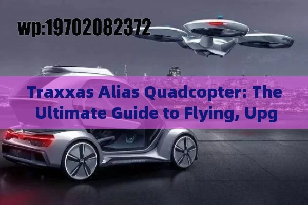 Traxxas Alias Quadcopter: The Ultimate Guide to Flying, Upgrades, and Fun for Beginners and Pros