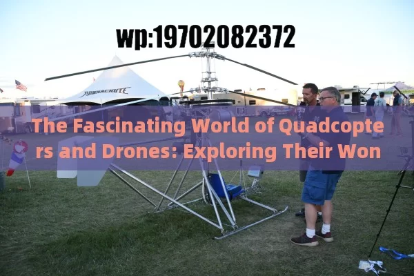 The Fascinating World of Quadcopters and Drones: Exploring Their Wonders and Applications