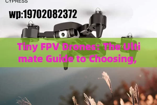 Tiny FPV Drones: The Ultimate Guide to Choosing, Flying, and Mastering Your Mini Aerial Adventure