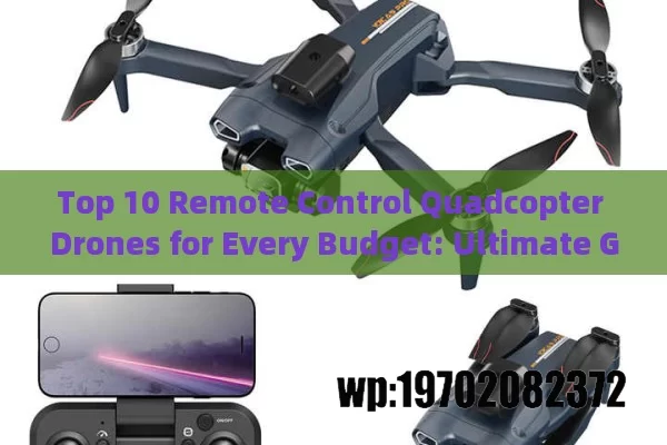 Top 10 Remote Control Quadcopter Drones for Every Budget: Ultimate Guide to Flying Fun in 2023