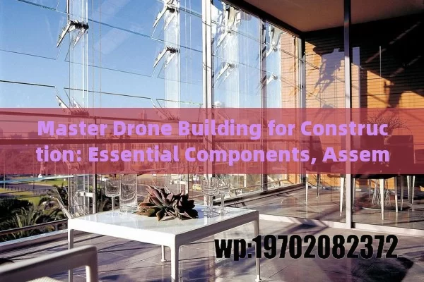 Master Drone Building for Construction: Essential Components, Assembly Tips & Future Trends Revealed