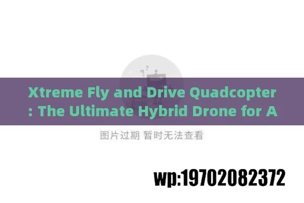 Xtreme Fly and Drive Quadcopter: The Ultimate Hybrid Drone for Adventure Enthusiasts