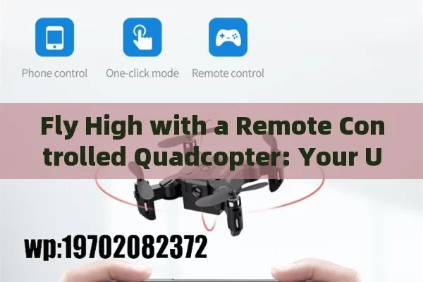 Fly High with a Remote Controlled Quadcopter: Your Ultimate Guide to Fun and Functionality