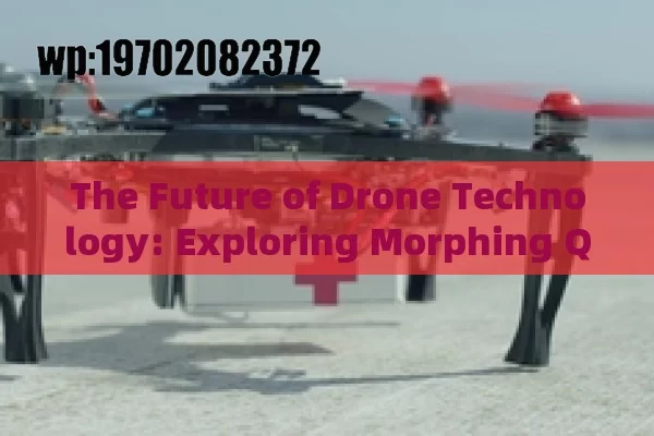 The Future of Drone Technology: Exploring Morphing Quadrotor Drones