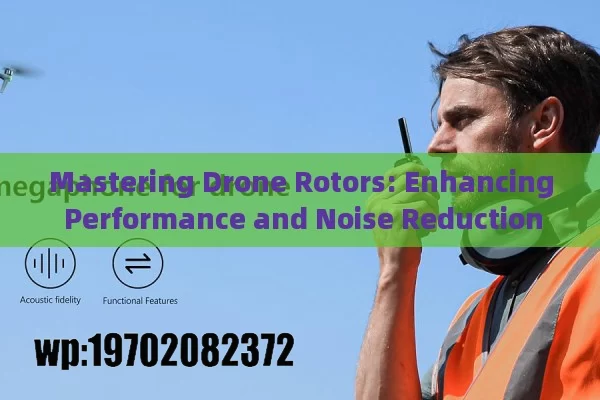 Mastering Drone Rotors: Enhancing Performance and Noise Reduction