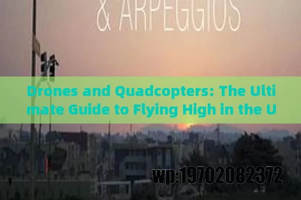 Drones and Quadcopters: The Ultimate Guide to Flying High in the USA