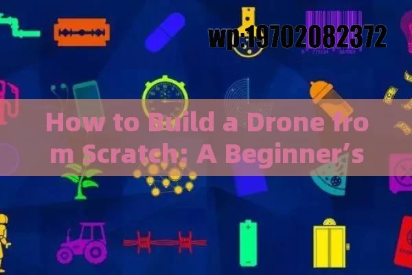 How to Build a Drone from Scratch: A Beginner’s Guide to DIY Fun