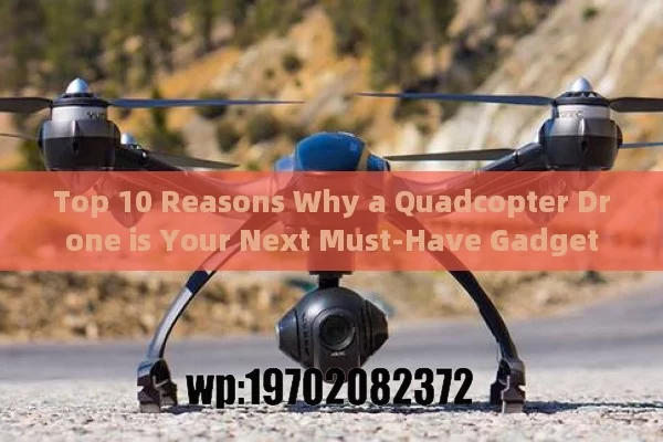 Top 10 Reasons Why a Quadcopter Drone is Your Next Must-Have Gadget