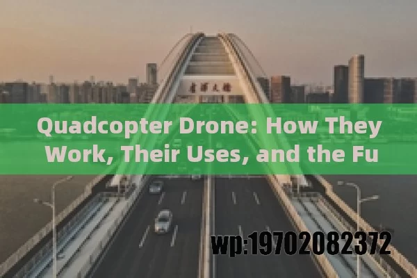 Quadcopter Drone: How They Work, Their Uses, and the Future of UAV Technology