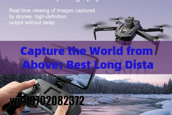 Capture the World from Above: Best Long Distance Drones with Cameras for Every Adventure