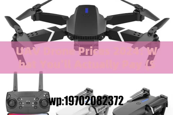 UAV Drone Prices 2024: What You’ll Actually Pay (Surprises Ahead!)