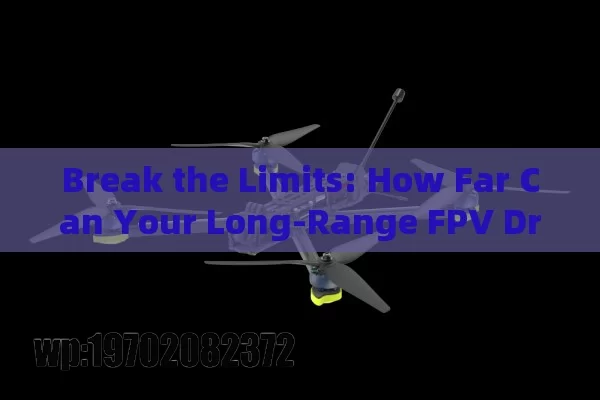 Break the Limits: How Far Can Your Long-Range FPV Drone Really Go?