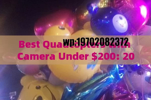 Best Quadcopters with Camera Under $200: 2023 Price Guide & Reviews