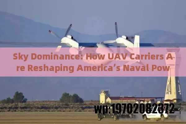 Sky Dominance: How UAV Carriers Are Reshaping America’s Naval Power