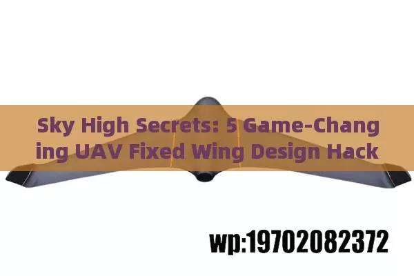 Sky High Secrets: 5 Game-Changing UAV Fixed Wing Design Hacks Pilots Swear By