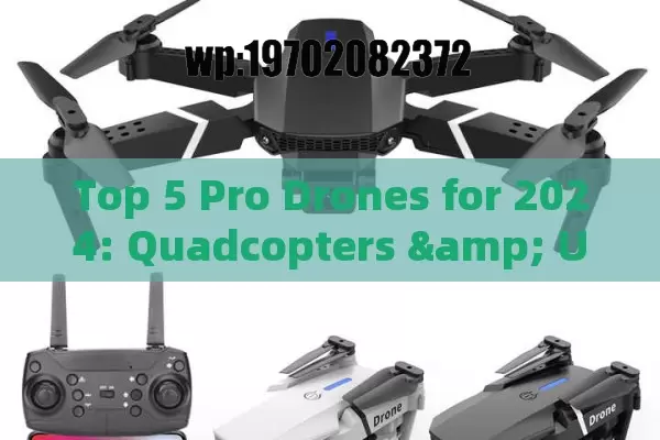 Top 5 Pro Drones for 2024: Quadcopters & UAVs That Redefine Aerial Mastery