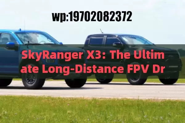 SkyRanger X3: The Ultimate Long-Distance FPV Drone for Adventure Seekers and Content Creators