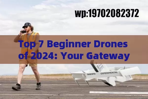 Top 7 Beginner Drones of 2024: Your Gateway to the Skies (Without Crashing Your Budget!)