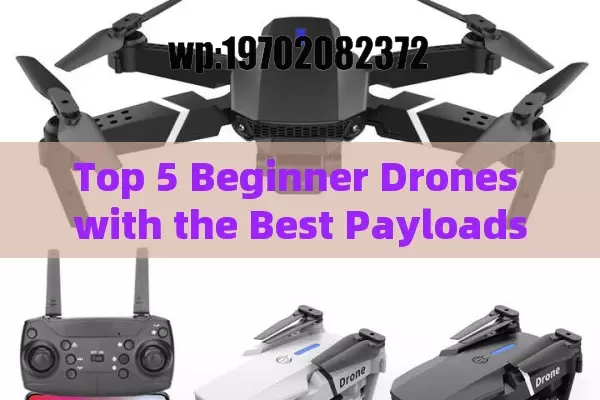 Top 5 Beginner Drones with the Best Payloads for 2024: A No-Nonsense Guide